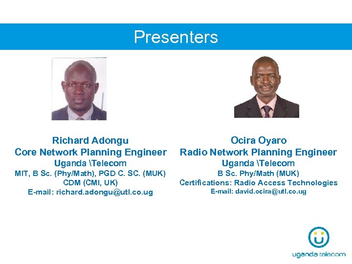 Presenters Richard Adongu Core Network Planning Engineer Ocira Oyaro Radio Network Planning Engineer Uganda