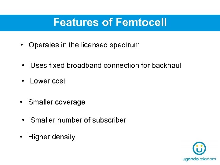 Features of Femtocell • Operates in the licensed spectrum • Uses fixed broadband connection