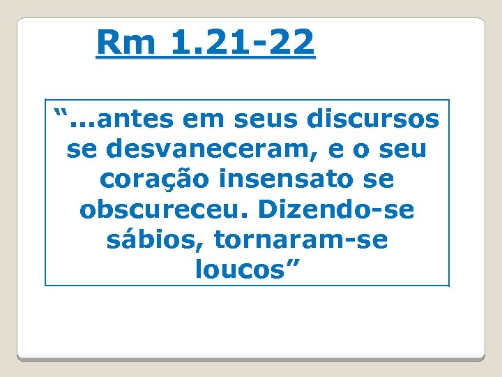 Rm 1. 21 -22 “. . . antes em seus discursos se desvaneceram, e