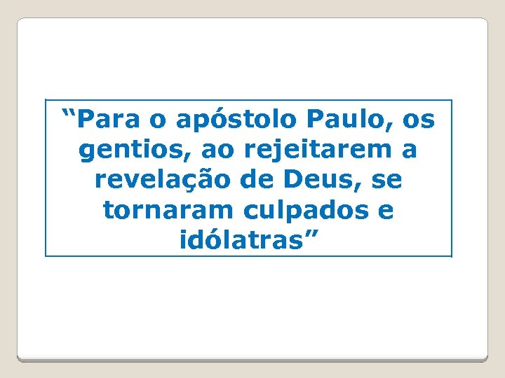 “Para o apóstolo Paulo, os gentios, ao rejeitarem a revelação de Deus, se tornaram