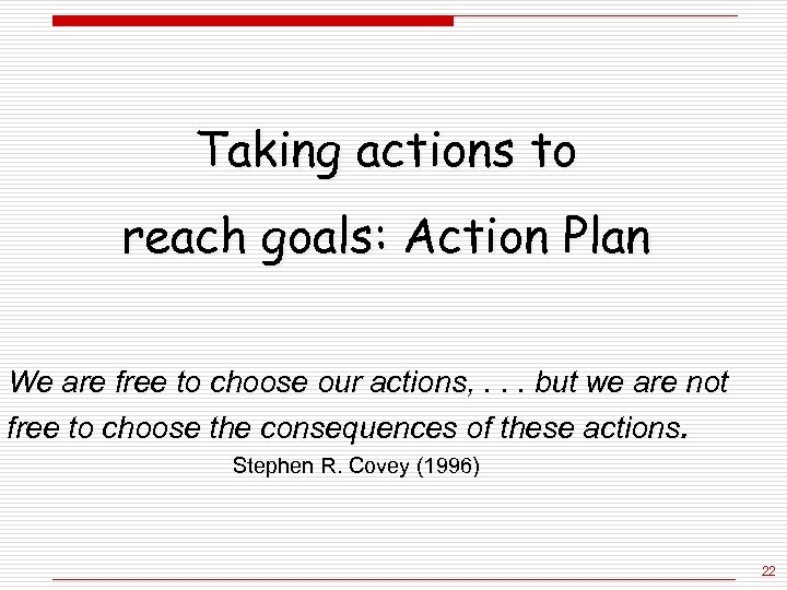 Taking actions to reach goals: Action Plan We are free to choose our actions,