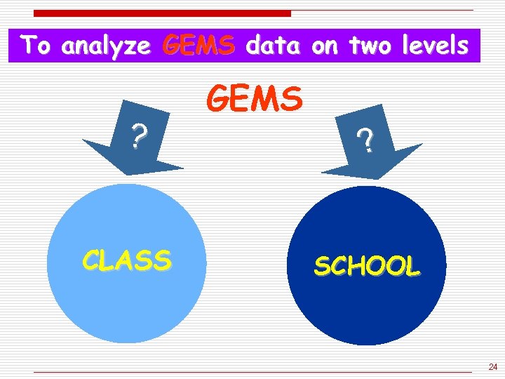 To analyze GEMS data on two levels ? CLASS GEMS ? SCHOOL 24 