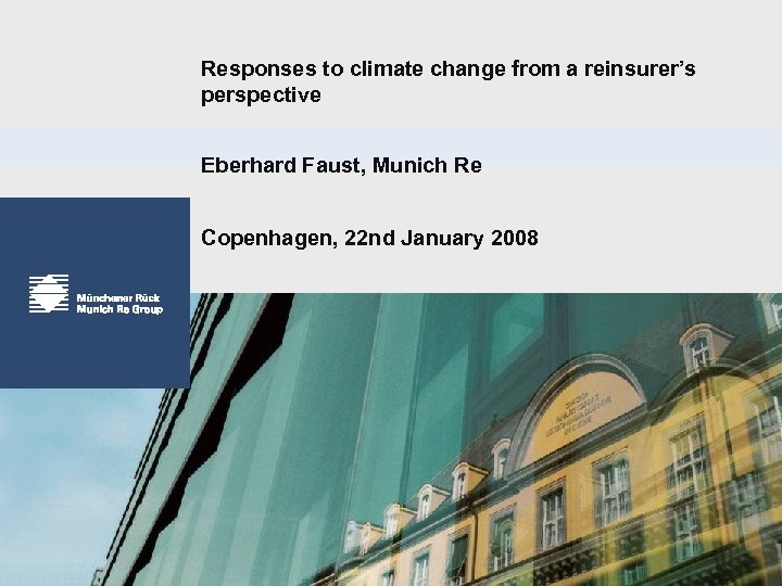 Responses to climate change from a reinsurer’s perspective Eberhard Faust, Munich Re Copenhagen, 22