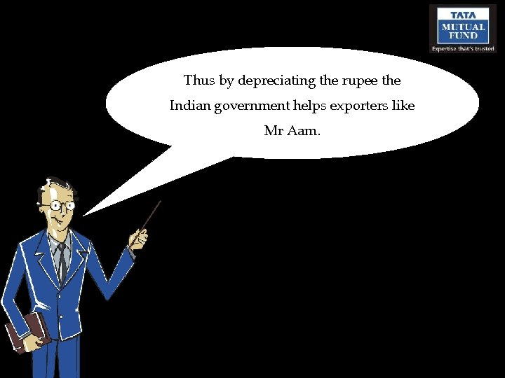 Thus by depreciating the rupee the Indian government helps exporters like Mr Aam. 