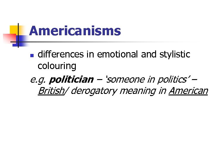 Americanisms n differences in emotional and stylistic colouring e. g. politician – ‘someone in
