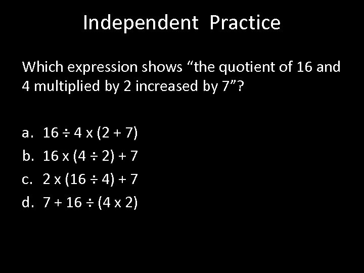 Independent Practice Which expression shows “the quotient of 16 and 4 multiplied by 2