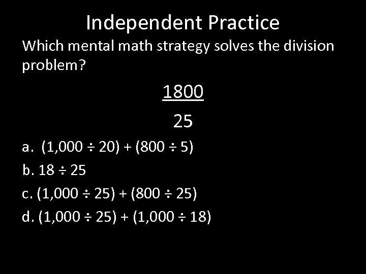 Independent Practice Which mental math strategy solves the division problem? 1800 25 a. (1,