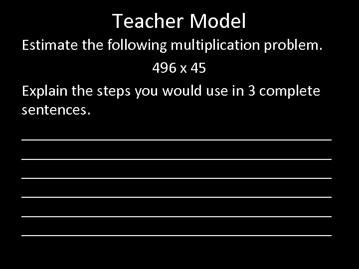 Teacher Model Estimate the following multiplication problem. 496 x 45 Explain the steps you
