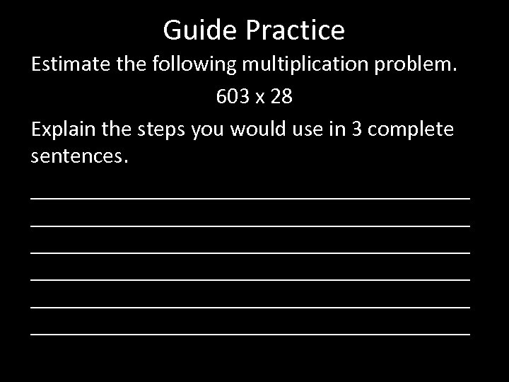 Guide Practice Estimate the following multiplication problem. 603 x 28 Explain the steps you