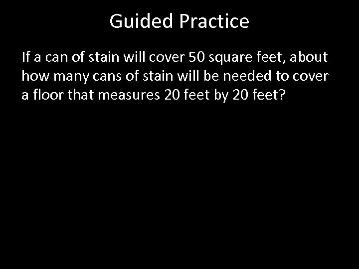 Guided Practice If a can of stain will cover 50 square feet, about how