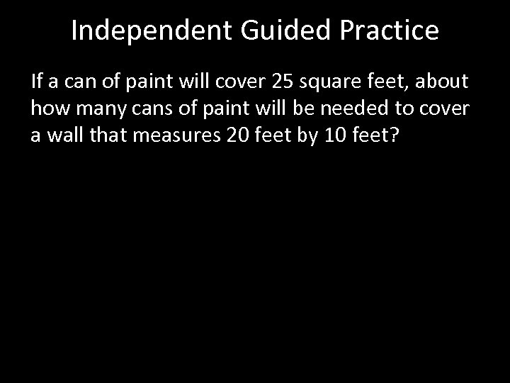 Independent Guided Practice If a can of paint will cover 25 square feet, about