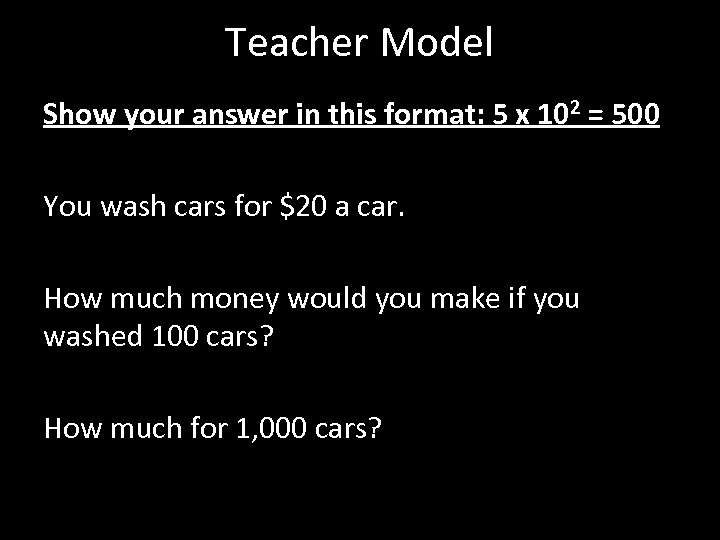 Teacher Model Show your answer in this format: 5 x 102 = 500 You