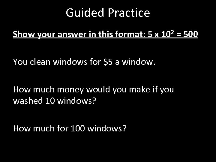Guided Practice Show your answer in this format: 5 x 102 = 500 You
