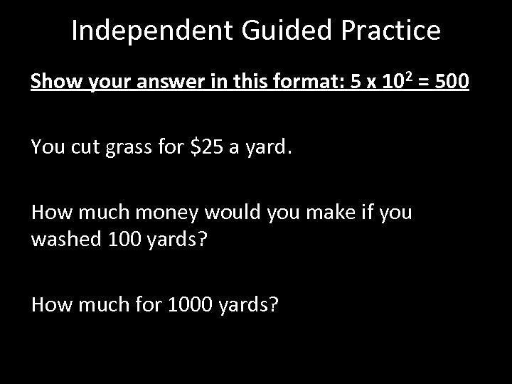 Independent Guided Practice Show your answer in this format: 5 x 102 = 500