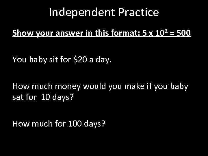 Independent Practice Show your answer in this format: 5 x 102 = 500 You