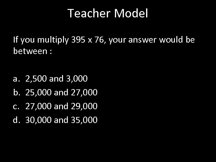 Teacher Model If you multiply 395 x 76, your answer would be between :