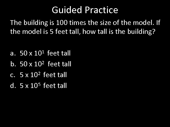 Guided Practice The building is 100 times the size of the model. If the