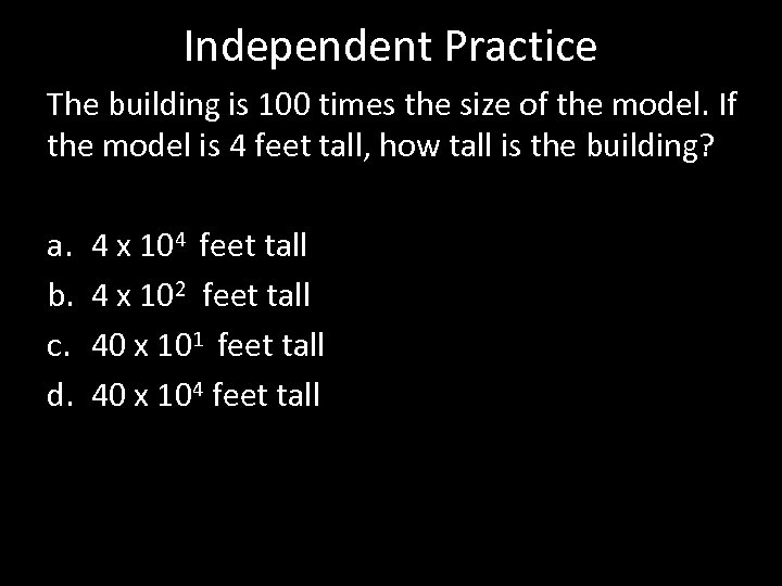 Independent Practice The building is 100 times the size of the model. If the