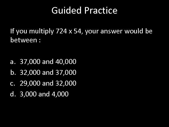Guided Practice If you multiply 724 x 54, your answer would be between :