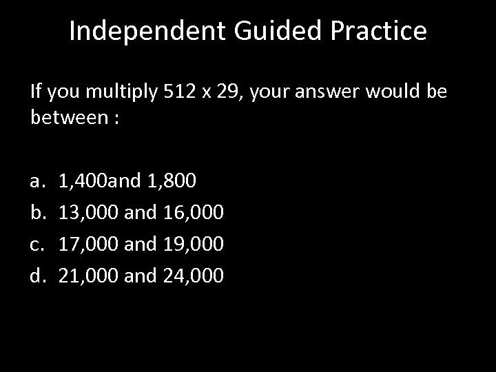 Independent Guided Practice If you multiply 512 x 29, your answer would be between