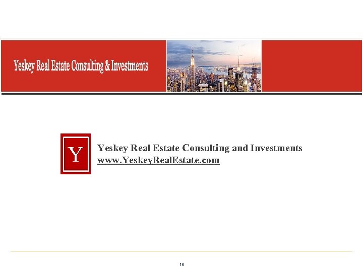  Y Yeskey Real Estate Consulting and Investments www. Yeskey. Real. Estate. com 16