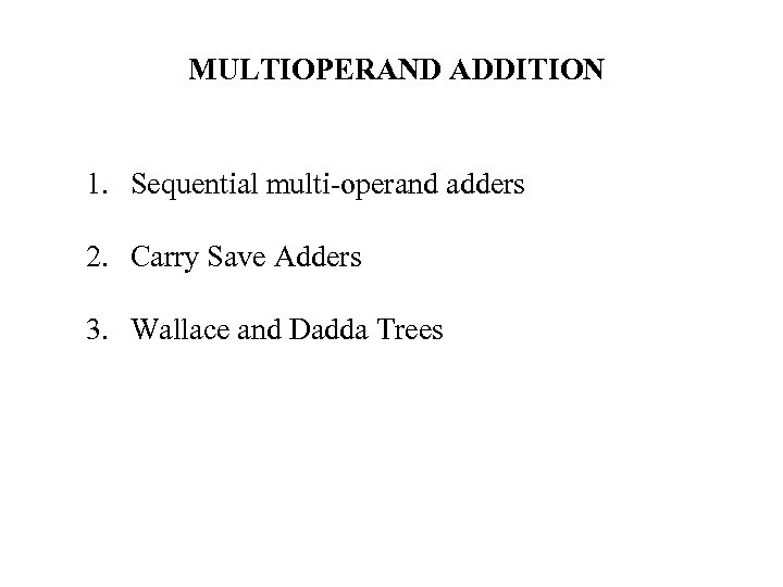 MULTIOPERAND ADDITION 1. Sequential multi-operand adders 2. Carry Save Adders 3. Wallace and Dadda