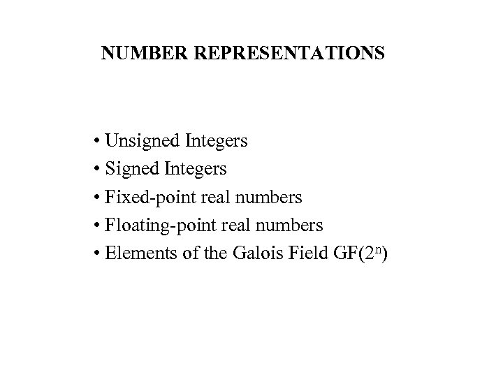 NUMBER REPRESENTATIONS • Unsigned Integers • Signed Integers • Fixed-point real numbers • Floating-point