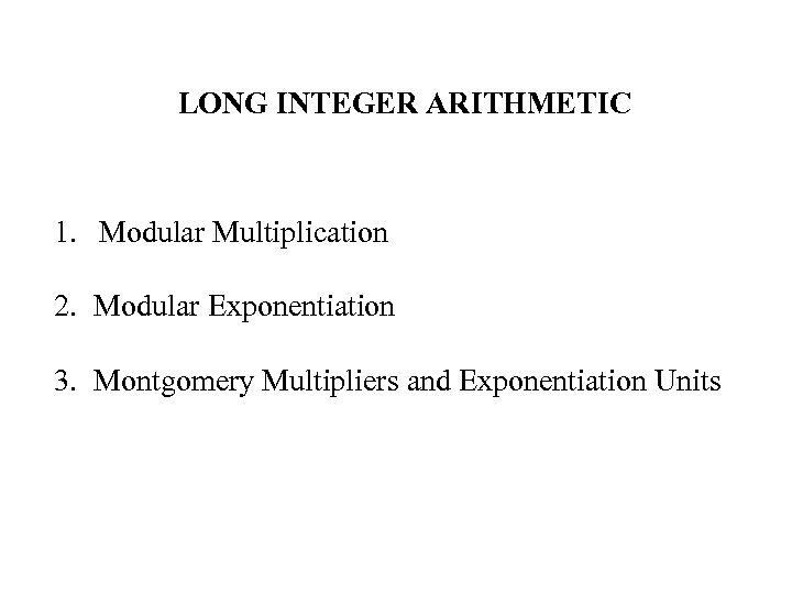 LONG INTEGER ARITHMETIC 1. Modular Multiplication 2. Modular Exponentiation 3. Montgomery Multipliers and Exponentiation