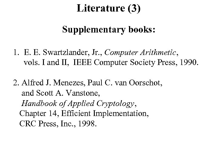 Literature (3) Supplementary books: 1. E. E. Swartzlander, Jr. , Computer Arithmetic, vols. I