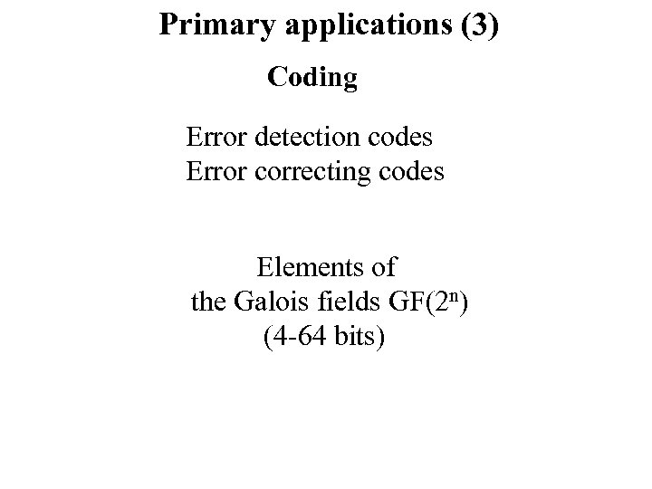 Primary applications (3) Coding Error detection codes Error correcting codes Elements of the Galois
