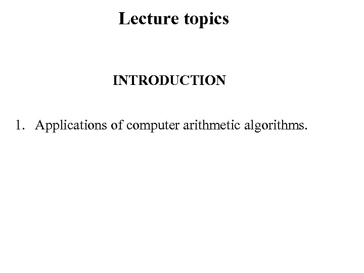Lecture topics INTRODUCTION 1. Applications of computer arithmetic algorithms. 