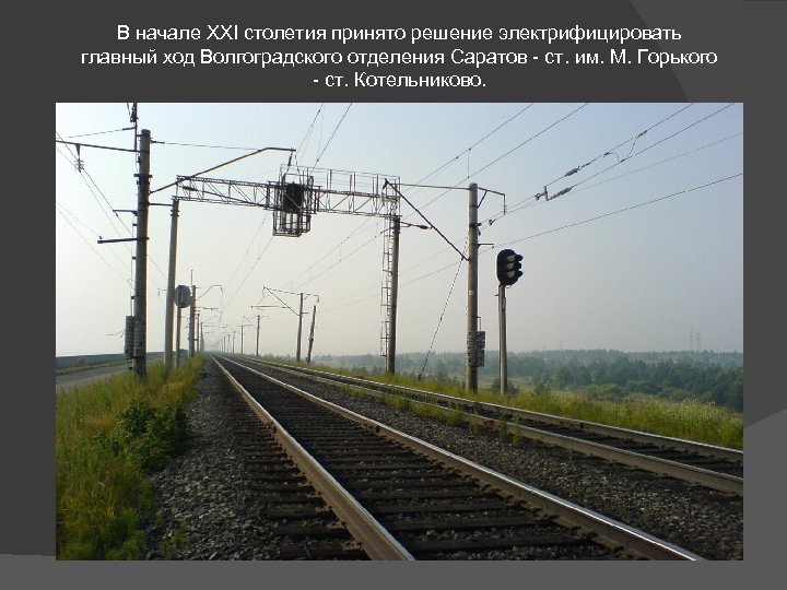 В начале XXI столетия принято решение электрифицировать главный ход Волгоградского отделения Саратов - ст.