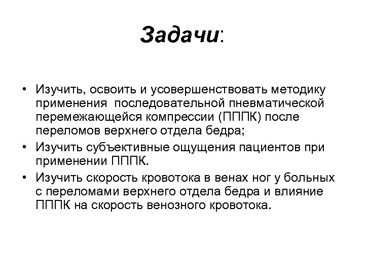 Задачи: • Изучить, освоить и усовершенствовать методику применения последовательной пневматической перемежающейся компрессии (ПППК) после
