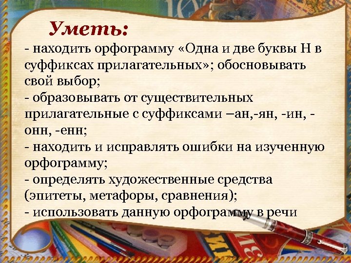 Уметь: - находить орфограмму «Одна и две буквы Н в суффиксах прилагательных» ; обосновывать