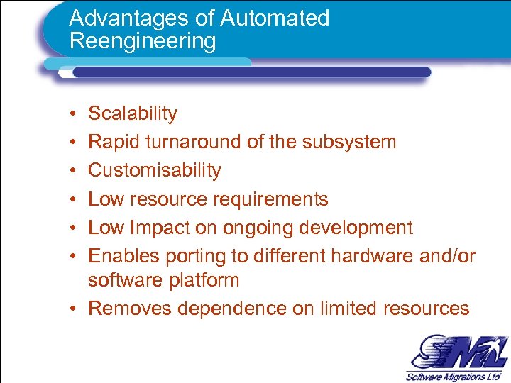 Advantages of Automated Reengineering • • • Scalability Rapid turnaround of the subsystem Customisability