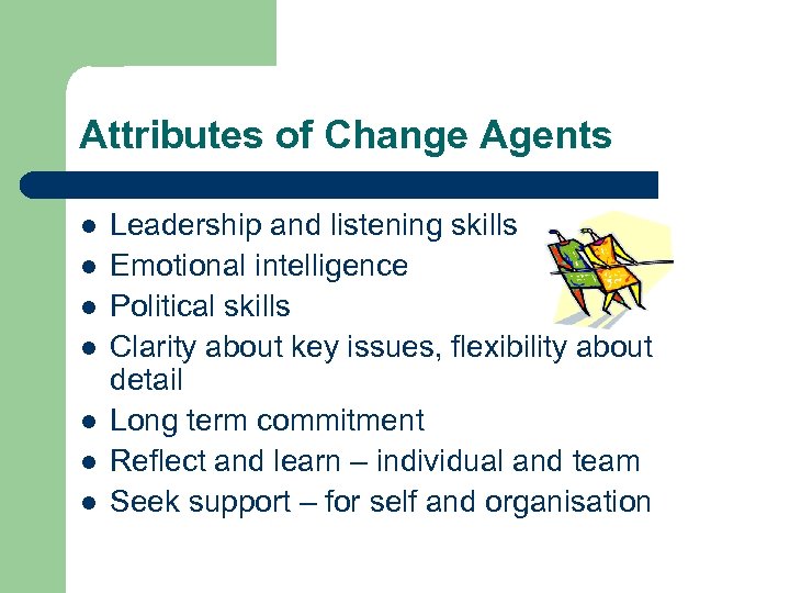 Attributes of Change Agents l l l l Leadership and listening skills Emotional intelligence