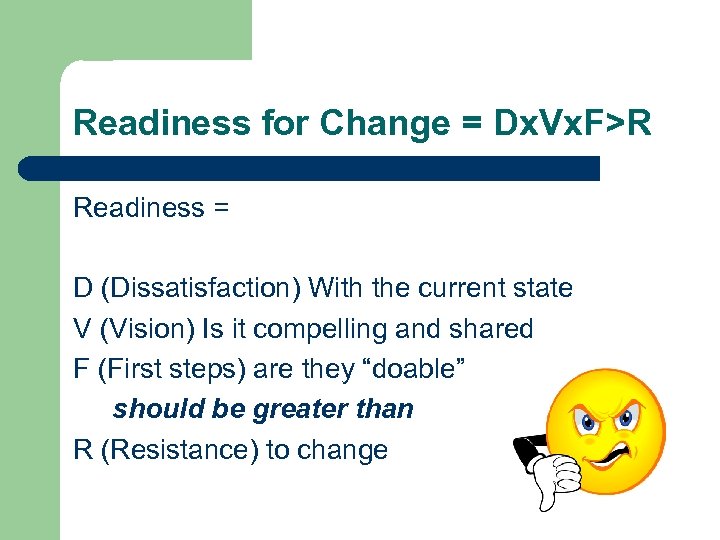 Readiness for Change = Dx. Vx. F>R Readiness = D (Dissatisfaction) With the current