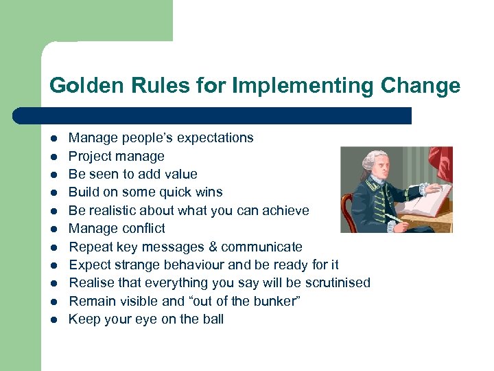 Golden Rules for Implementing Change l l l Manage people’s expectations Project manage Be