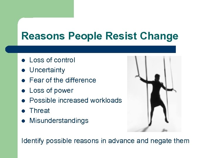 Reasons People Resist Change l l l l Loss of control Uncertainty Fear of