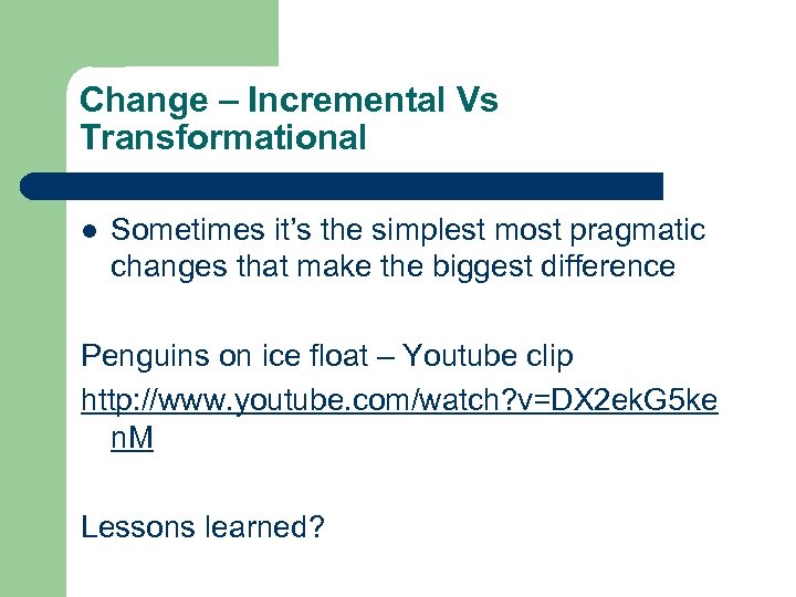 Change – Incremental Vs Transformational l Sometimes it’s the simplest most pragmatic changes that