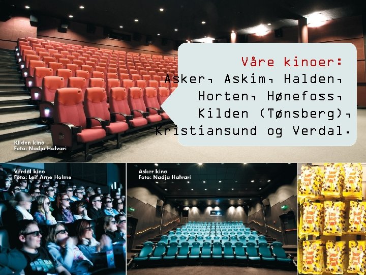 Våre kinoer: Asker, Askim, Halden, Horten, Hønefoss, Kilden (Tønsberg), Kristiansund og Verdal. 