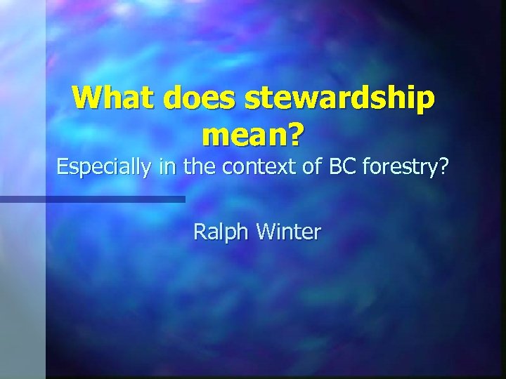What does stewardship mean? Especially in the context of BC forestry? Ralph Winter 