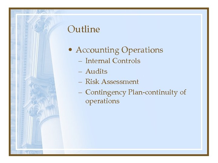 Outline • Accounting Operations – – Internal Controls Audits Risk Assessment Contingency Plan-continuity of
