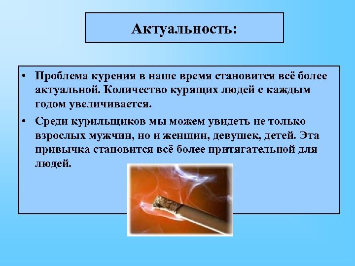 Актуальность: • Проблема курения в наше время становится всё более актуальной. Количество курящих людей