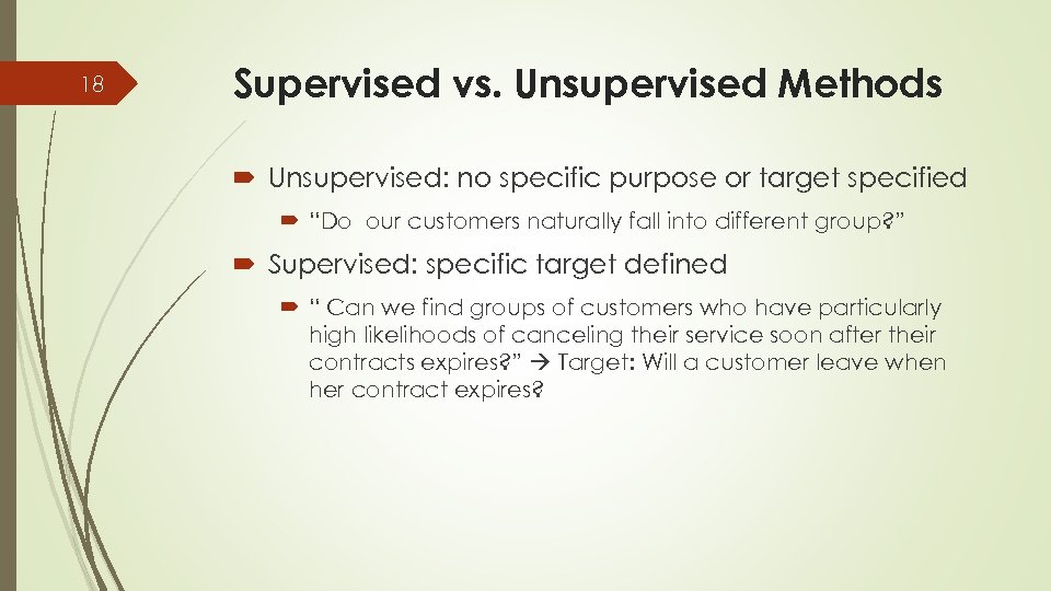 18 Supervised vs. Unsupervised Methods Unsupervised: no specific purpose or target specified “Do our