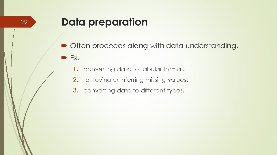 29 Data preparation Often proceeds along with data understanding. Ex. 1. converting data to