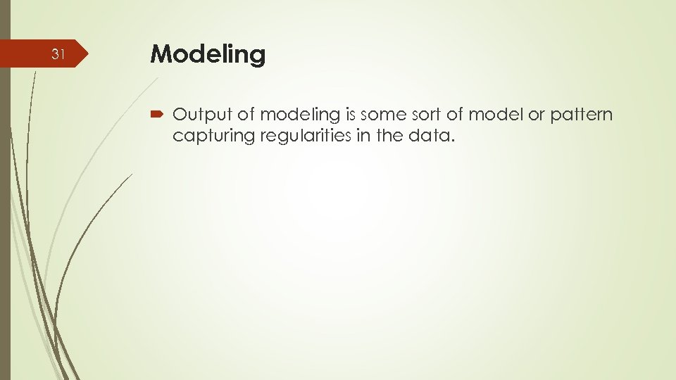 31 Modeling Output of modeling is some sort of model or pattern capturing regularities