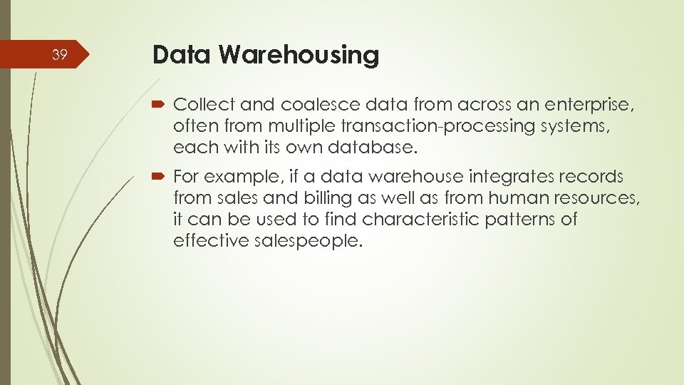 39 Data Warehousing Collect and coalesce data from across an enterprise, often from multiple