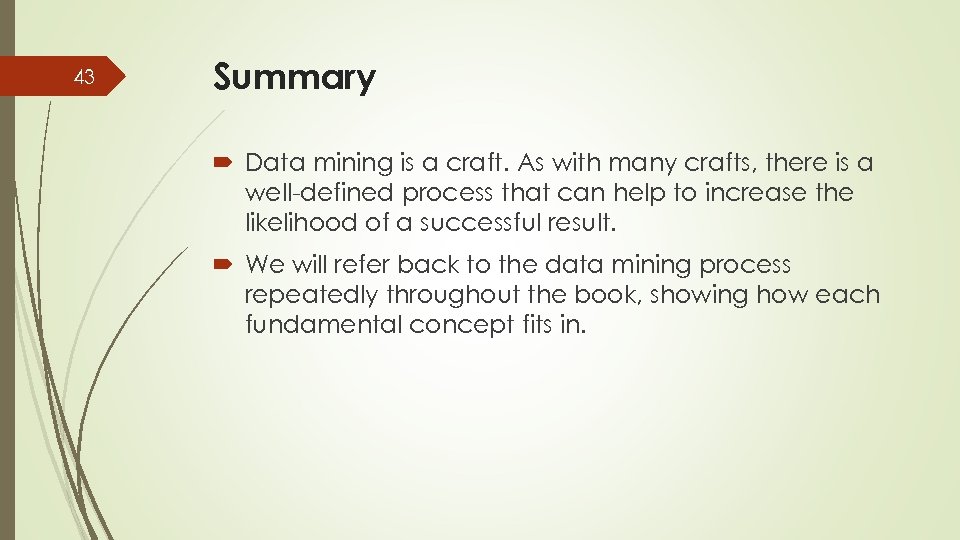 43 Summary Data mining is a craft. As with many crafts, there is a