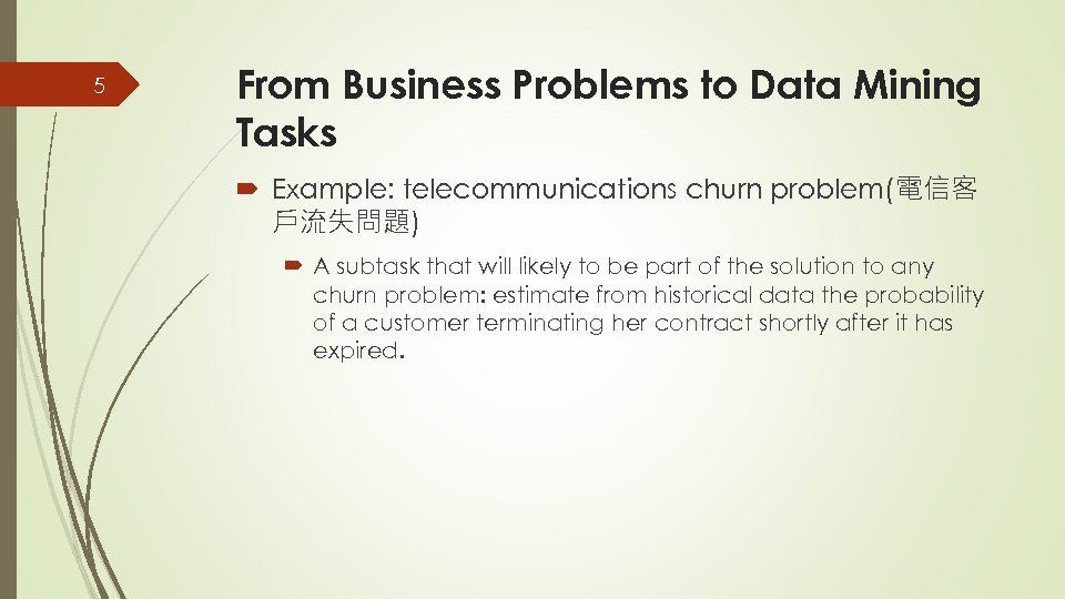 5 From Business Problems to Data Mining Tasks Example: telecommunications churn problem(電信客 戶流失問題) A